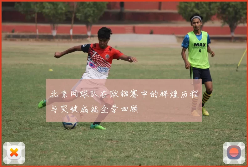 北京网球队在欧锦赛中的辉煌历程与突破成就全景回顾