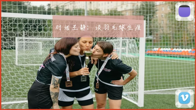 对话王静：谈羽毛球生涯