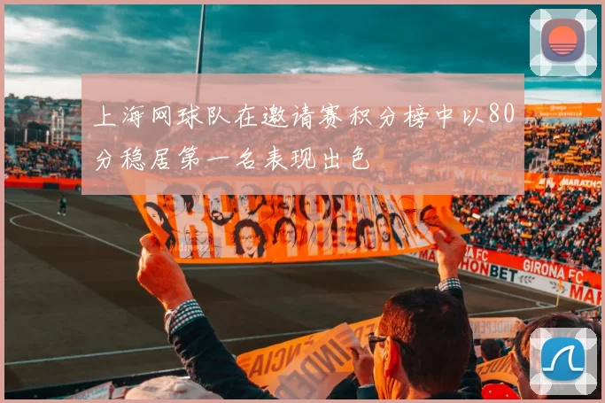 上海网球队在邀请赛积分榜中以80分稳居第一名表现出色