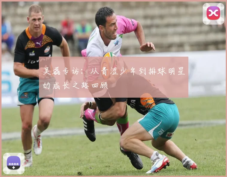 吴磊专访：从青涩少年到排球明星的成长之路回顾