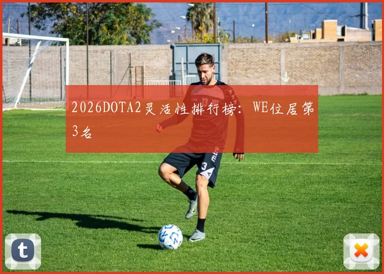 2026DOTA2灵活性排行榜：WE位居第3名