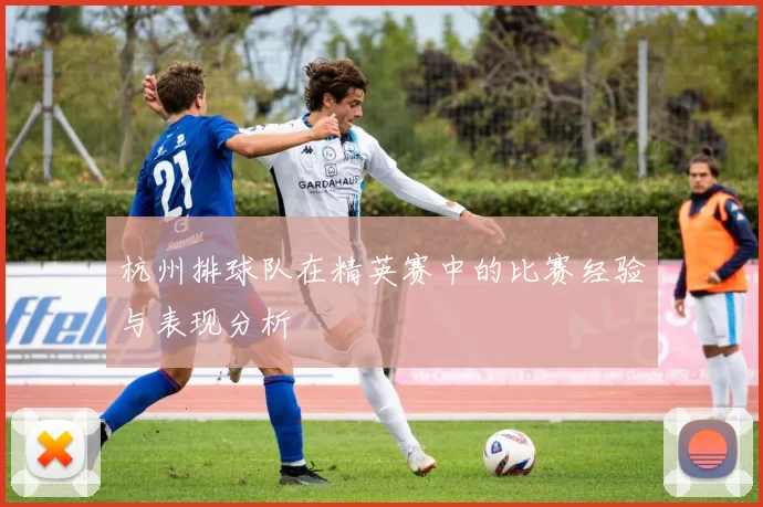 杭州排球队在精英赛中的比赛经验与表现分析