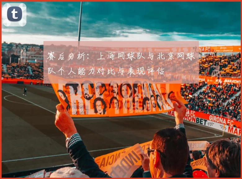 赛后分析：上海网球队与北京网球队个人能力对比与表现评估