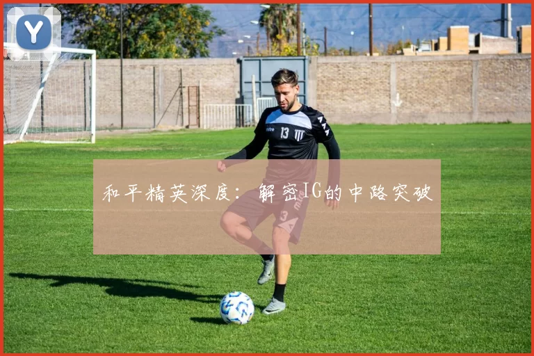 和平精英深度：解密IG的中路突破