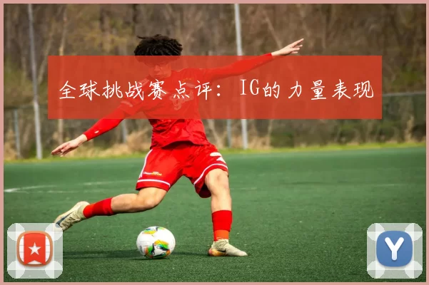 全球挑战赛点评：IG的力量表现