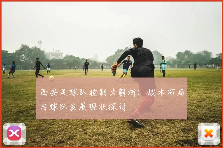 西安足球队控制力解析：战术布局与球队发展现状探讨