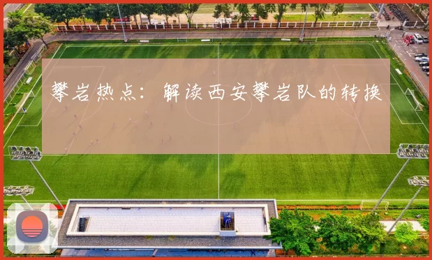 攀岩热点：解读西安攀岩队的转换