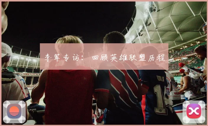 李军专访：回顾英雄联盟历程