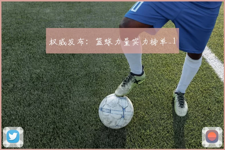 权威发布：篮球力量实力榜单_1