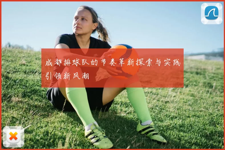 成都排球队的节奏革新探索与实践引领新风潮