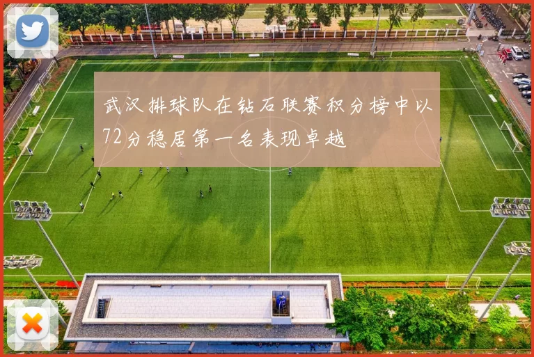 武汉排球队在钻石联赛积分榜中以72分稳居第一名表现卓越