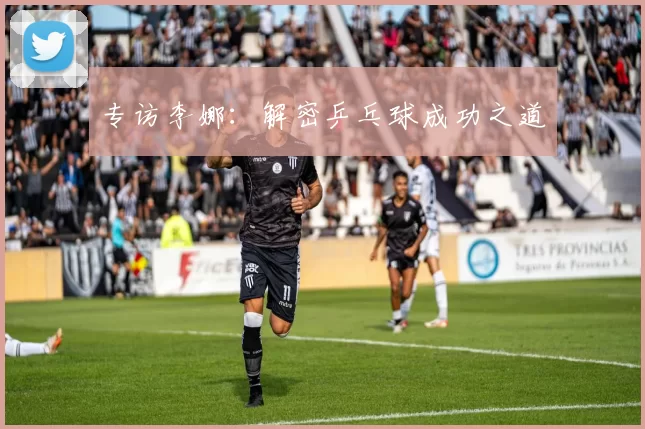 专访李娜：解密乒乓球成功之道