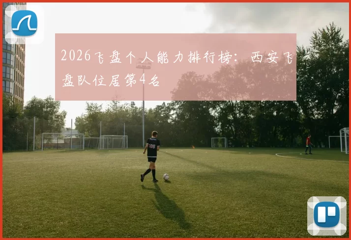 2026飞盘个人能力排行榜：西安飞盘队位居第4名